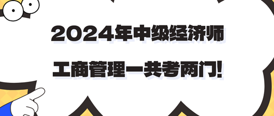 2024年中级经济师工商管理一共考两门！