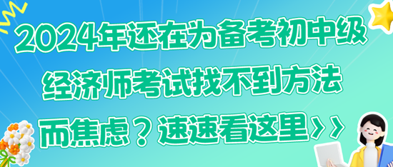 2024年还在为备考初中级经济师考试找不到方法而焦虑？速速看这里>>