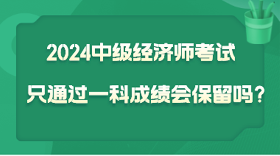 2024中级经济师考试只通过一科  成绩会保留吗？