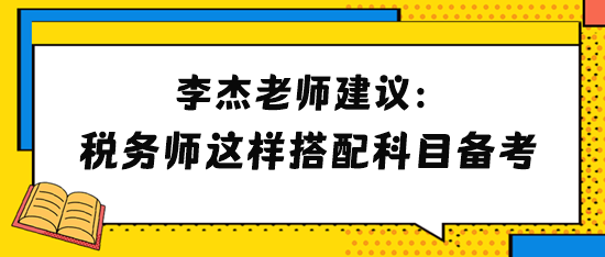 李杰老师建议2024年税务师考生这样搭配科目备考！