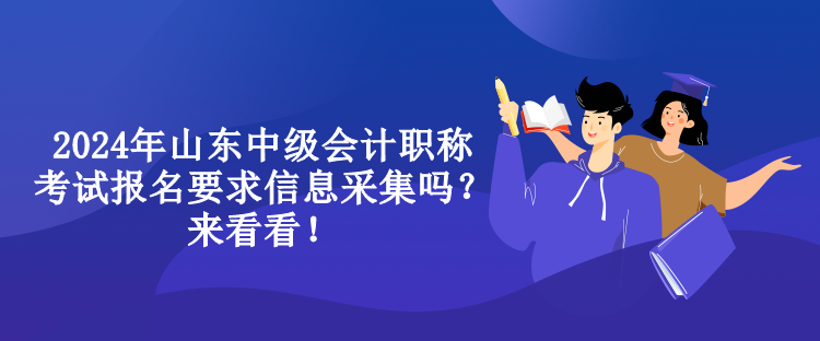 2024年山东中级会计职称考试报名要求信息采集吗？来看看！