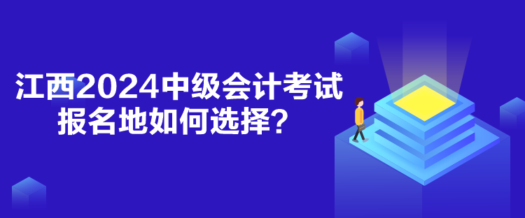 江西2024中级会计考试报名地如何选择？