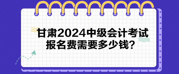 甘肃2024中级会计考试报名费需要多少钱？