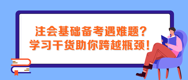 注会基础备考遇难题？这些学习干货助你跨越瓶颈！