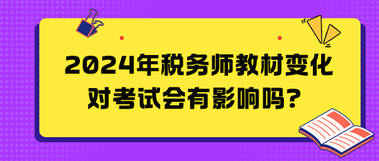 2024年税务师教材变化对考试会有影响吗？