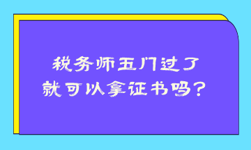 税务师五门过了就可以拿证书吗？