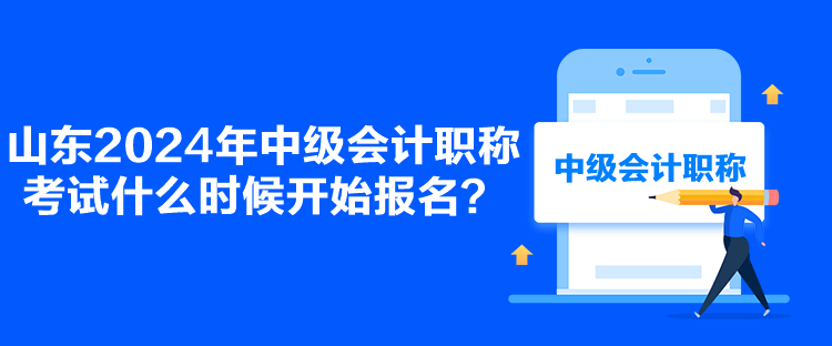 山东2024年中级会计职称考试什么时候开始报名？