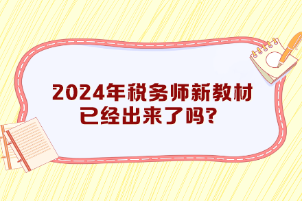 2024年税务师新教材已经出来了吗？