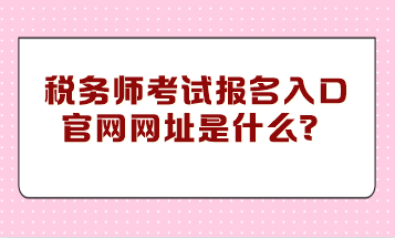 税务师考试报名入口官网网址是什么？