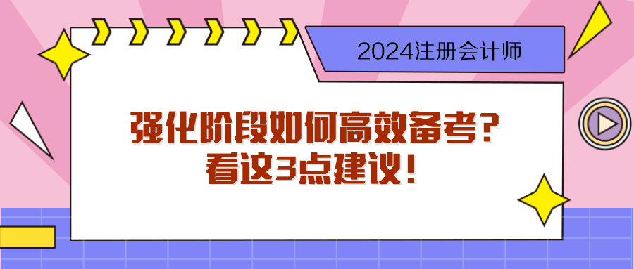 步入2024注会强化阶段 如何高效备考？看这3点建议！