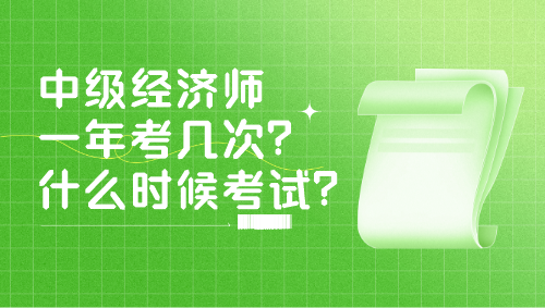 中级经济师一年考几次？什么时候考试？