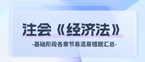 2024年注会《经济法》基础阶段各章节易混易错题汇总