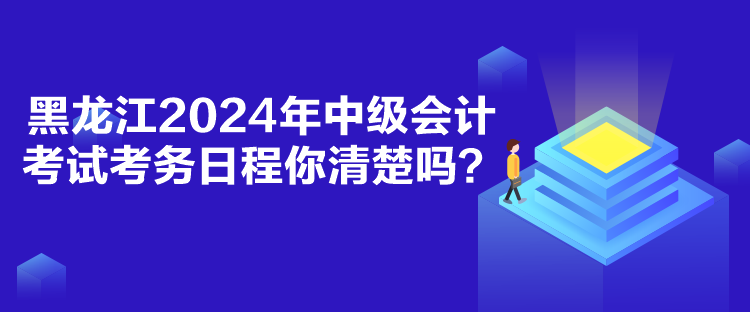 黑龙江2024年中级会计考试考务日程你清楚吗？