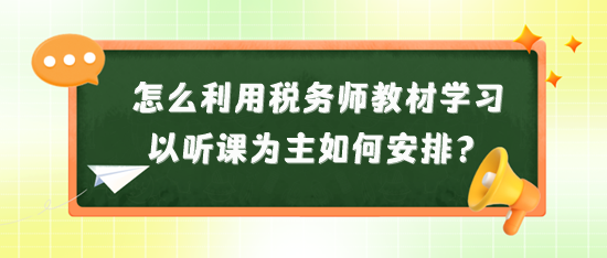 怎么利用税务师教材来学习？以听课为主又如何安排？