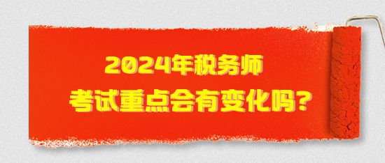 2024年税务师考试重点会有变化吗？2024年考试猜想！