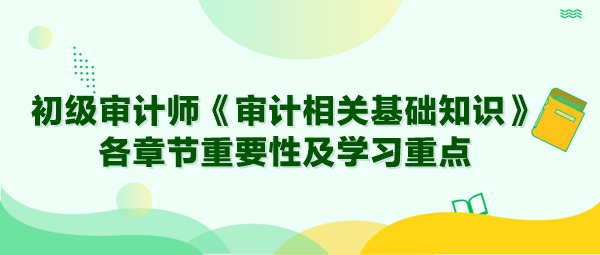 2024年初级审计师《审计相关基础知识》各章节重要性及学习重点