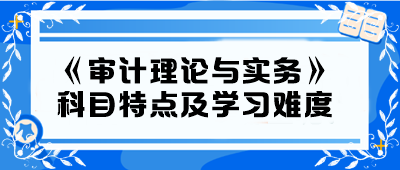 2024年中级《审计理论与实务》科目特点及学习难度