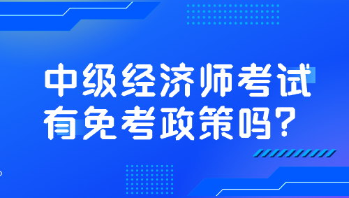 中级经济师考试有免考政策吗？