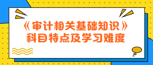 2024年中级《审计相关基础知识》科目特点及学习难度