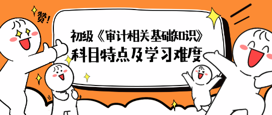 2024年初级《审计相关基础知识》科目特点及学习难度