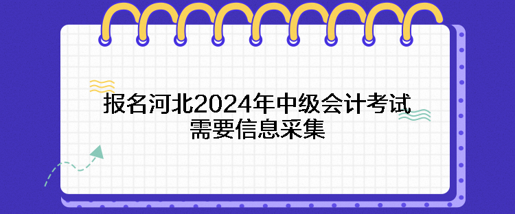 报名河北2024年中级会计考试需要信息采集