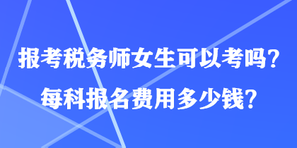 报考税务师女生可以考吗？每科报名费用多少钱？