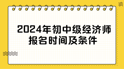 2024年初中级经济师报名时间及条件