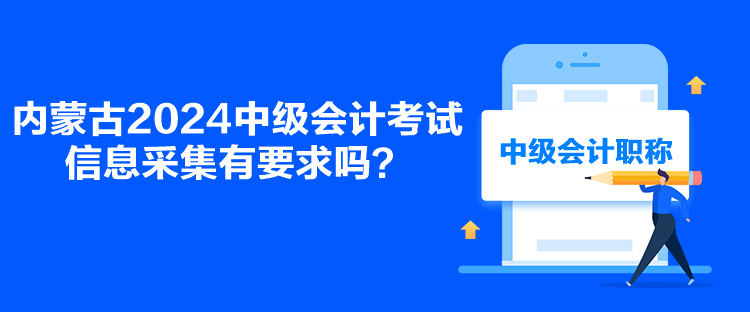 内蒙古2024中级会计考试信息采集有要求吗？