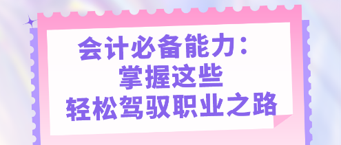 会计必备能力：掌握这些，轻松驾驭职业之路