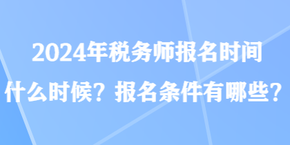 2024年税务师报名时间什么时候？报名条件有哪些？