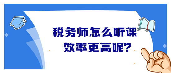 税务师怎么听课效率高？音频&视频学习方法&听课时长