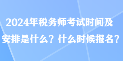 2024年税务师考试时间及安排是什么？什么时候报名？