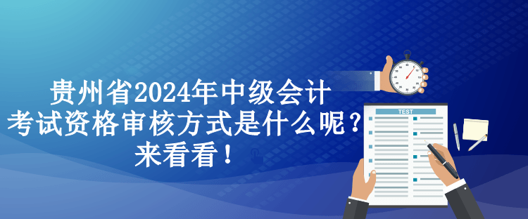 贵州省2024年中级会计考试资格审核方式是什么呢？来看看！