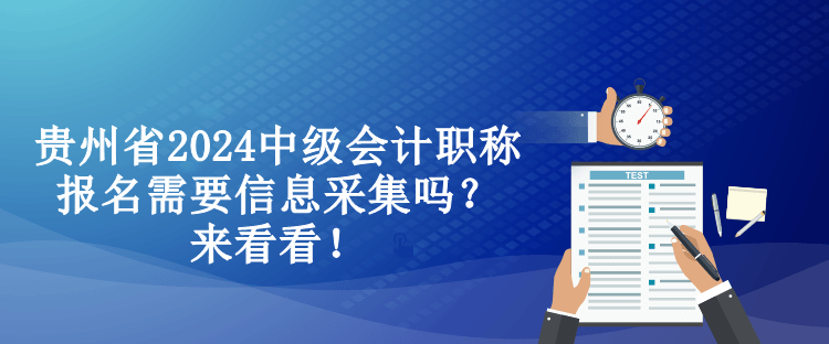 贵州省2024中级会计职称报名需要信息采集吗？来看看！