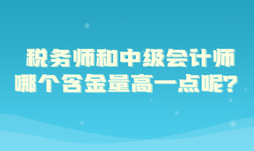 税务师和中级会计师哪个含金量高一点呢？