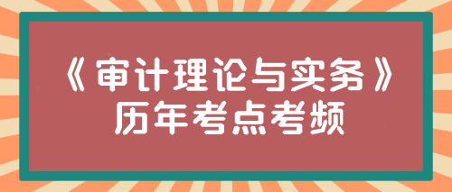 《审计理论与实务》历年考点考频来啦！速来围观~