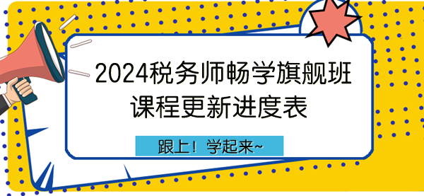 2024年税务师畅学旗舰班课程更新进度表