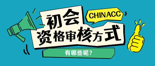 初级会计资格审核方式有哪些呢？