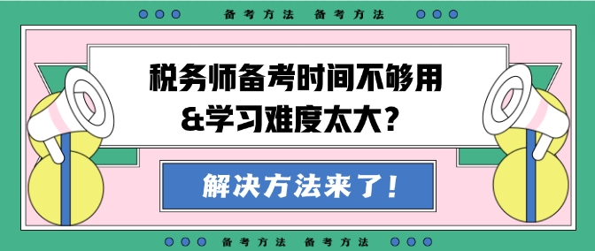 税务师备考时间不够用&学习难度大？帮你出主意！