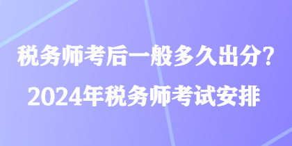 税务师考后一般多久出分？2024年税务师考试安排