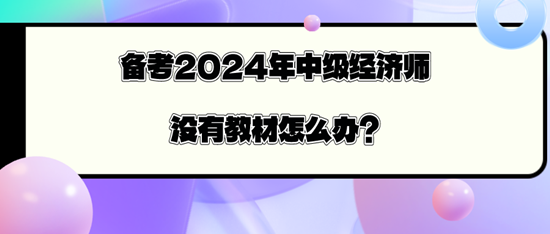 备考2024年中级经济师没有教材怎么办？