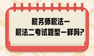 税务师税法一税法二考试题型一样吗？