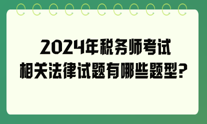 2024年税务师考试相关法律试题有哪些题型？