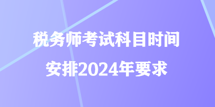 税务师考试科目时间安排2024年要求