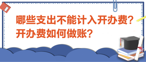 哪些支出不能计入开办费？开办费如何做账？