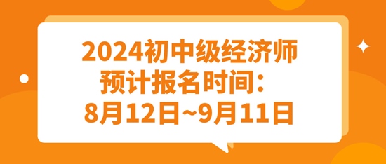 2024初中级经济师预计报名时间：8月12日~9月11日