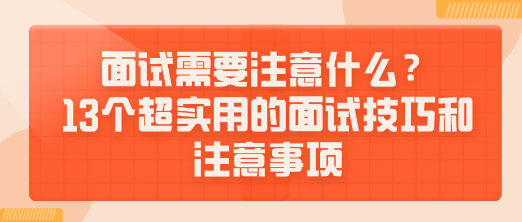 面试需要注意什么？13个超实用的面试技巧和注意事项送给你！