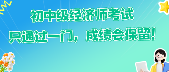 初中级经济师考试只通过一门，成绩会保留！