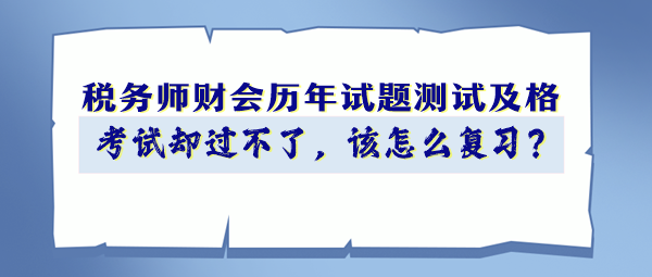 税务师财会历年试题90分以上 考试却过不了 该怎么复习？