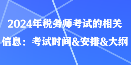 2024年税务师考试的相关信息：考试时间&安排&大纲